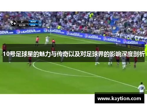 10号足球星的魅力与传奇以及对足球界的影响深度剖析