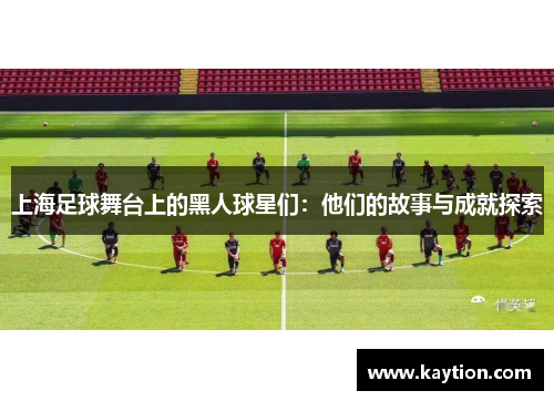 上海足球舞台上的黑人球星们：他们的故事与成就探索