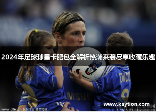 2024年足球球星卡肥包全解析热潮来袭尽享收藏乐趣