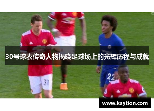 30号球衣传奇人物揭晓足球场上的光辉历程与成就