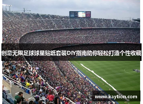 创意无限足球球星贴纸套装DIY指南助你轻松打造个性收藏