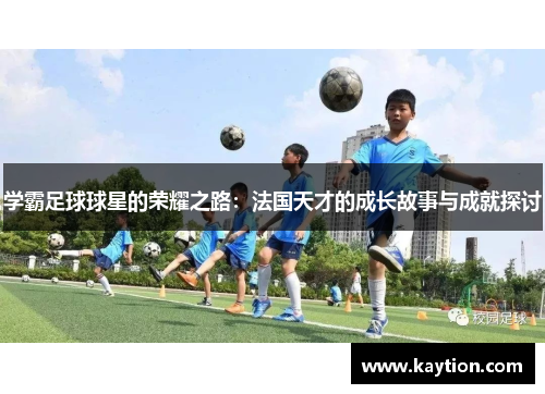学霸足球球星的荣耀之路：法国天才的成长故事与成就探讨