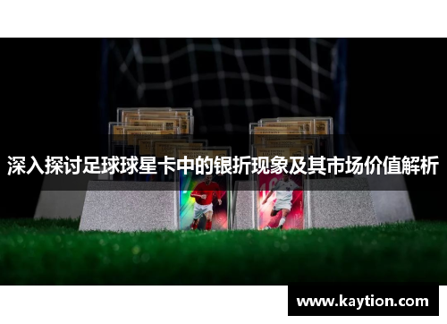 深入探讨足球球星卡中的银折现象及其市场价值解析