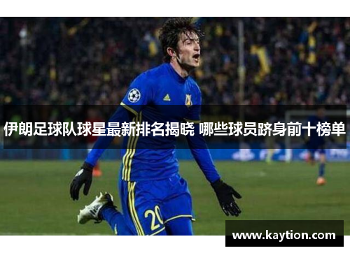 伊朗足球队球星最新排名揭晓 哪些球员跻身前十榜单