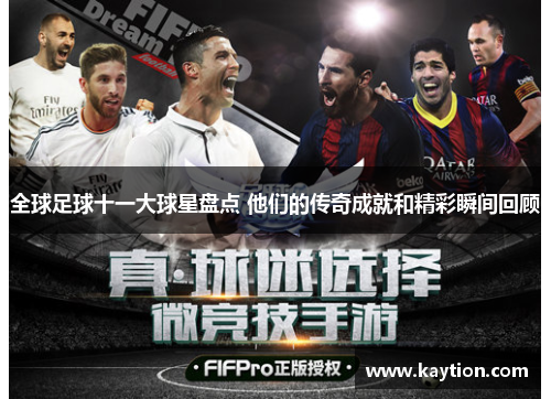全球足球十一大球星盘点 他们的传奇成就和精彩瞬间回顾