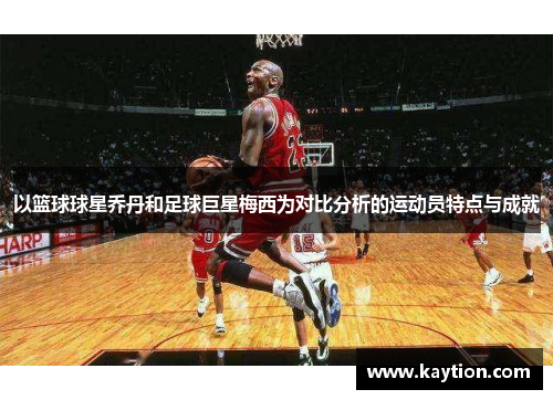 以篮球球星乔丹和足球巨星梅西为对比分析的运动员特点与成就