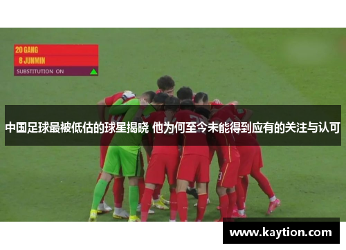 中国足球最被低估的球星揭晓 他为何至今未能得到应有的关注与认可