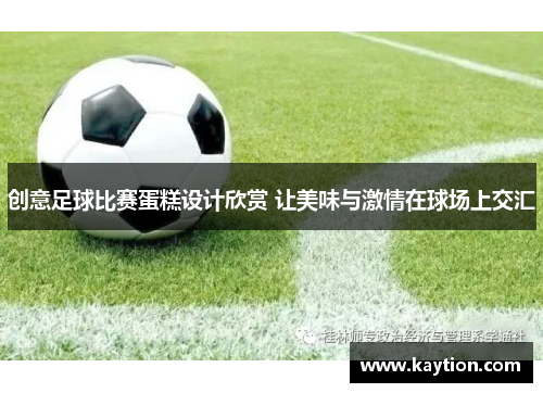 创意足球比赛蛋糕设计欣赏 让美味与激情在球场上交汇