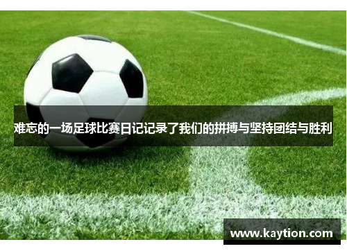 难忘的一场足球比赛日记记录了我们的拼搏与坚持团结与胜利