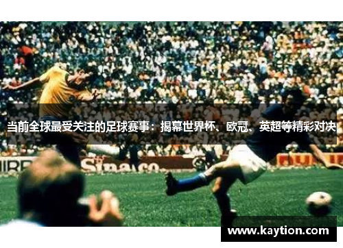 当前全球最受关注的足球赛事：揭幕世界杯、欧冠、英超等精彩对决