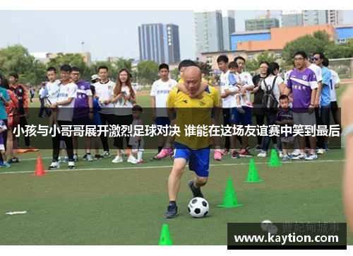 小孩与小哥哥展开激烈足球对决 谁能在这场友谊赛中笑到最后