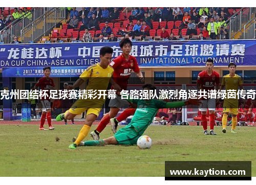克州团结杯足球赛精彩开幕 各路强队激烈角逐共谱绿茵传奇