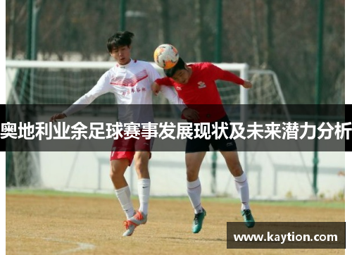 奥地利业余足球赛事发展现状及未来潜力分析